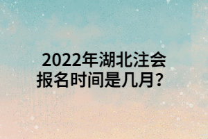 2022年湖北注會(huì)報(bào)名時(shí)間是幾月？