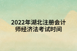 2022年湖北注冊(cè)會(huì)計(jì)師經(jīng)濟(jì)法考試時(shí)間