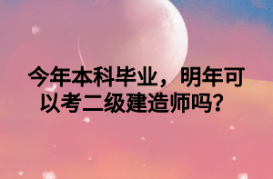 今年本科畢業(yè)，明年可以考二級建造師嗎？