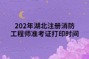 202年湖北注冊(cè)消防工程師準(zhǔn)考證打印時(shí)間