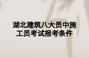 湖北建筑八大員中施工員考試報(bào)考條件