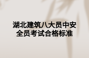 湖北建筑八大員中安全員考試合格標準