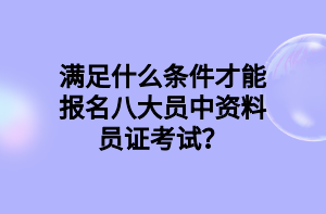 滿足什么條件才能報(bào)名八大員中資料員證考試？