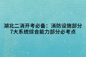 湖北二消開考必備：消防設施部分7大系統(tǒng)綜合能力部分必考點