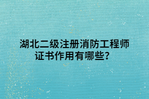 湖北二級注冊消防工程師證書作用有哪些？