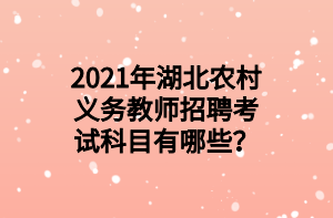 2021年湖北農(nóng)村義務(wù)教師招聘考試科目有哪些？