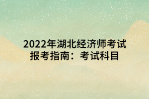 2022年湖北經(jīng)濟(jì)師考試報考指南：考試科目