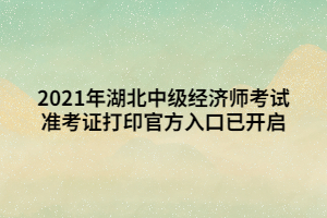 2021年湖北中級經(jīng)濟(jì)師考試準(zhǔn)考證打印官方入口已開啟