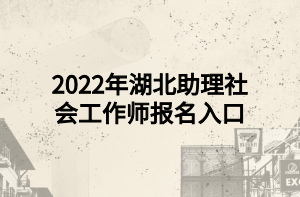 2022年湖北助理社會(huì)工作師報(bào)名入口