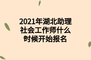 2021年湖北助理社會(huì)工作師什么時(shí)候開(kāi)始報(bào)名