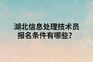 湖北信息處理技術(shù)員報名條件有哪些？