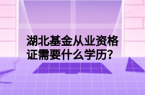 湖北基金從業(yè)資格證需要什么學(xué)歷？