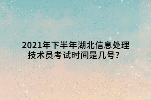 2021年下半年湖北信息處理技術(shù)員考試時(shí)間是幾號(hào)？