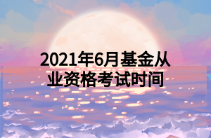 2021年6月基金從業(yè)資格考試時(shí)間