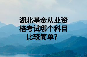 湖北基金從業(yè)資格考試哪個科目比較簡單？