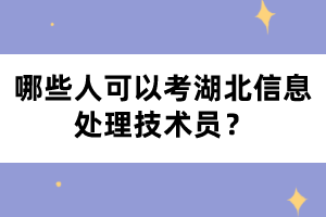 哪些人可以考湖北信息處理技術(shù)員？