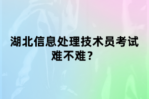 湖北信息處理技術(shù)員考試難不難考？