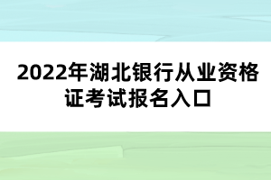 2022年湖北銀行從業(yè)資格證考試報名入口