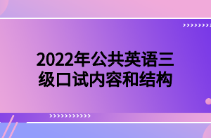 2022年公共英語(yǔ)三級(jí)口試內(nèi)容和結(jié)構(gòu)