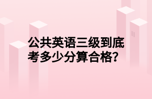 公共英語三級到底考多少分算合格？