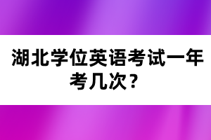 湖北學(xué)位英語考試一年考幾次？