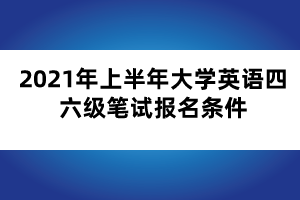 2021年上半年大學(xué)英語四六級(jí)筆試報(bào)名條件