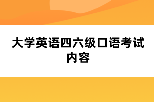 大學英語四六級口語考試內(nèi)容