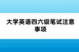 大學(xué)英語四六級(jí)筆試注意事項(xiàng)