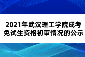 2021年武漢理工學(xué)院成考免試生資格初審情況的公示