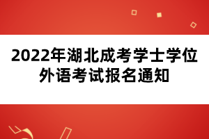 2022年湖北成考學(xué)士學(xué)位外語(yǔ)考試報(bào)名通知