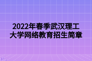 2022年春季武漢理工大學(xué)網(wǎng)絡(luò)教育招生簡章