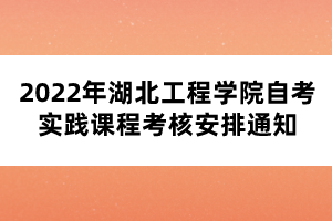 2022年湖北工程學(xué)院自考實踐課程考核安排通知