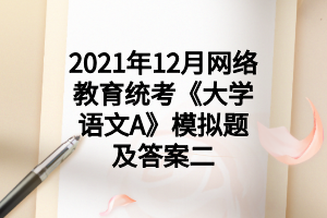 2021年12月網(wǎng)絡教育統(tǒng)考《大學語文A》模擬題及答案二