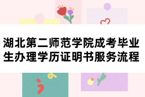 湖北第二師范學院成考畢業(yè)生辦理學歷證明書服務流程