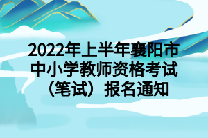 2022年上半年襄陽市中小學教師資格考試（筆試）報名通知