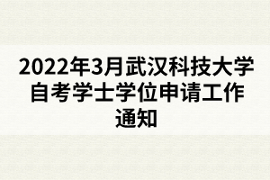 2022年3月武漢科技大學(xué)自考學(xué)士學(xué)位申請工作通知