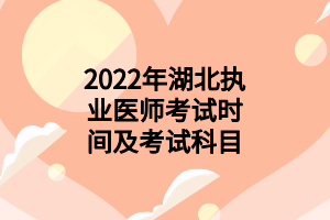 2022年湖北執(zhí)業(yè)醫(yī)師考試時間及考試科目