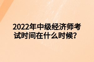 2022年中級(jí)經(jīng)濟(jì)師考試時(shí)間在什么時(shí)候？