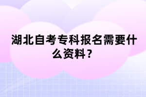 湖北自考?？茍竺枰裁促Y料？