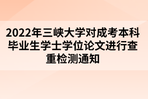 2022年三峽大學對成考本科畢業(yè)生學士學位論文進行查重檢測通知