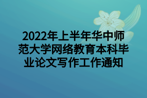 2022年上半年華中師范大學(xué)網(wǎng)絡(luò)教育本科畢業(yè)論文寫(xiě)作工作通知