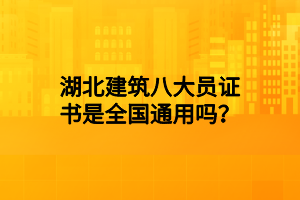 湖北建筑八大員證書是全國通用嗎？