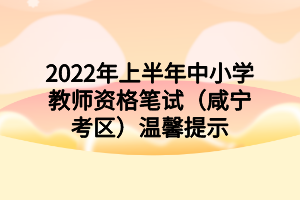 2022年上半年中小學教師資格筆試（咸寧考區(qū)）溫馨提示