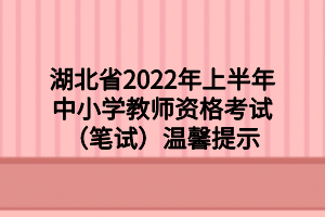 湖北省2022年上半年中小學教師資格考試（筆試）溫馨提示