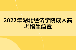 2022年湖北經(jīng)濟(jì)學(xué)院成人高考招生簡章