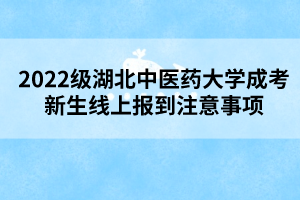 2022級(jí)湖北中醫(yī)藥大學(xué)成考新生線上報(bào)到注意事項(xiàng)