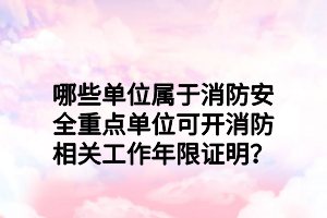 哪些單位屬于消防安全重點單位可開消防相關(guān)工作年限證明？