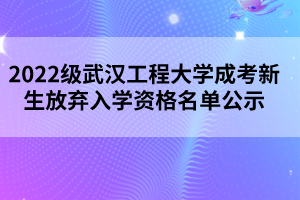 2022級(jí)武漢工程大學(xué)成考新生放棄入學(xué)資格名單公示