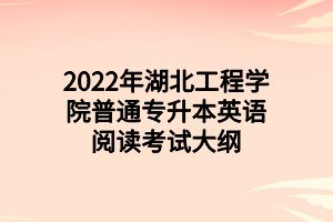 2022年湖北工程學(xué)院普通專(zhuān)升本英語(yǔ)閱讀考試大綱