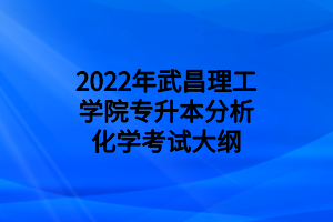 2022年武昌理工學(xué)院專升本分析化學(xué)考試大綱